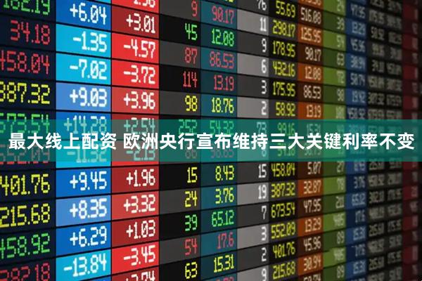 最大線上配資 歐洲央行宣布維持三大關(guān)鍵利率不變