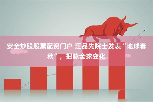 安全炒股股票配資門戶 汪品先院士發(fā)表“地球春秋”，把脈全球變化