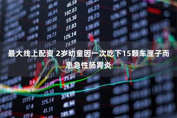 最大線上配資 2歲幼童因一次吃下15顆車厘子而患急性腸胃炎