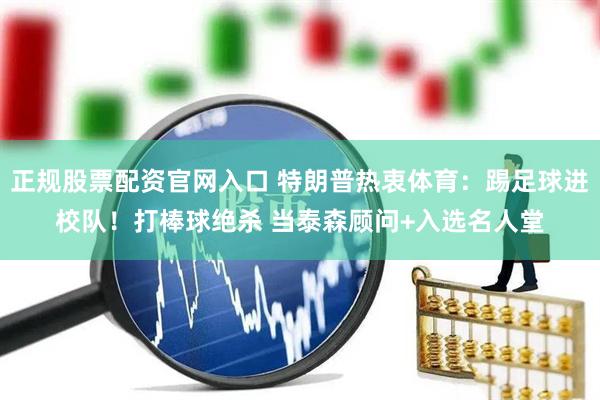 正規(guī)股票配資官網(wǎng)入口 特朗普熱衷體育：踢足球進(jìn)校隊(duì)！打棒球絕殺 當(dāng)泰森顧問(wèn)+入選名人堂